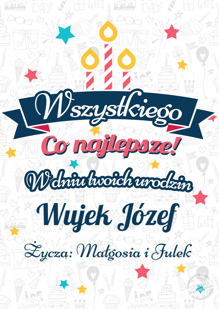 Wszystkiego najlepszego Wujek Józef z okazji urodzin Życzą: Małgosia i Julek
