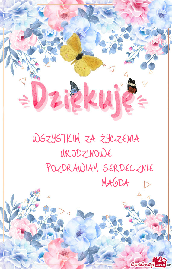 WSZYSTKIM ZA ŻYCZENIA URODZINOWE  POZDRAWIAM SERDECZNIE    MAGDA