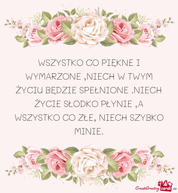 WSZYSTKO CO PIĘKNE I WYMARZONE ,NIECH W TWYM ŻYCIU BĘDZIE SPEŁNIONE .NIECH ŻYCIE SŁODKO PŁYNI