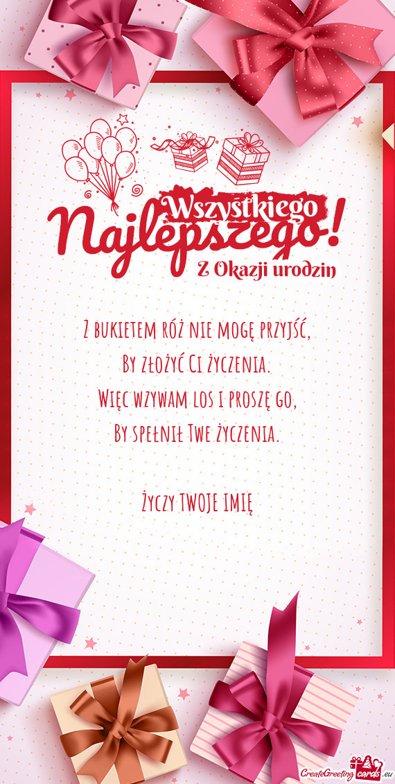 Z bukietem róż nie mogę przyjść,  By złożyć Ci życzenia.  Więc