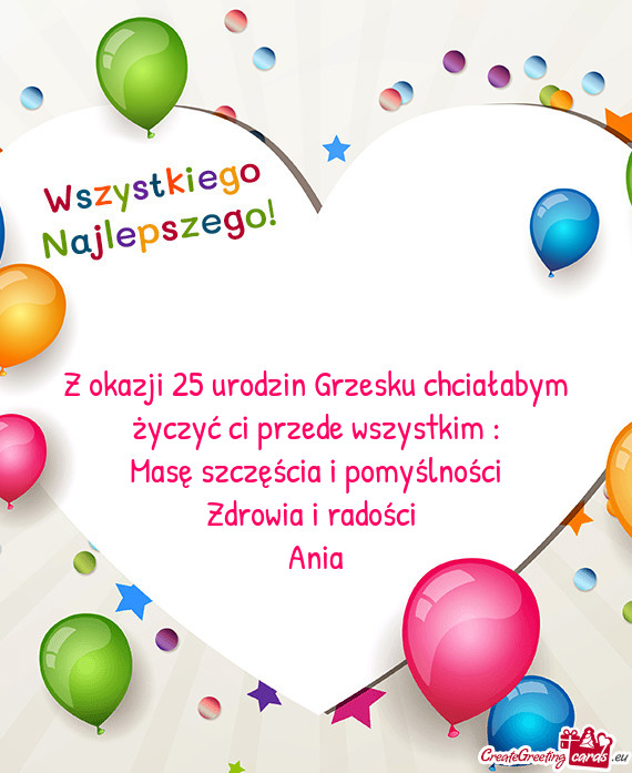 Z okazji 25 urodzin Grzesku chciałabym życzyć ci przede wszystkim :