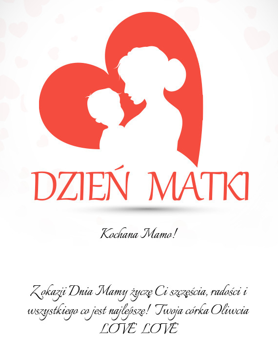 Z okazji Dnia Mamy życzę Ci szczęścia, radości i wszystkiego co jest najlepsze! Twoja córka O