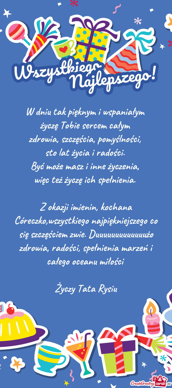 Z okazji imienin, kochana Córeczko,wszystkiego najpiękniejszego co się szczęściem zwie. Duuuuuu