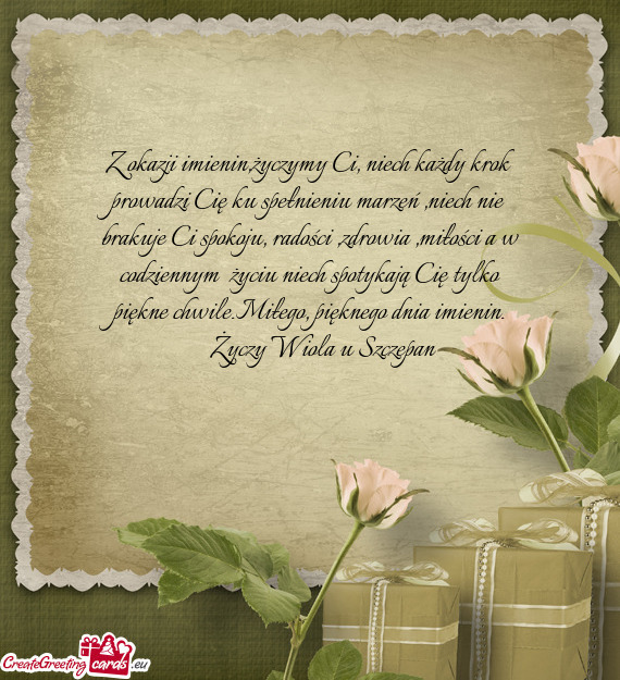 Z okazji imienin,życzymy Ci, niech każdy krok prowadzi Cię ku spełnieniu marzeń ,niech nie bra