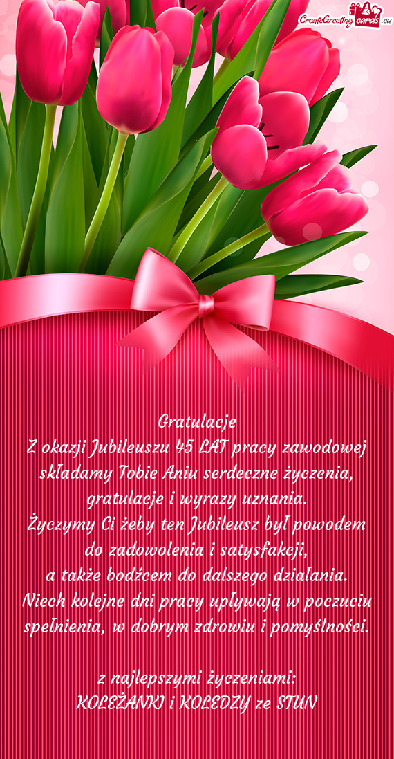 Z okazji Jubileuszu 45 LAT pracy zawodowej składamy Tobie Aniu serdeczne życzenia, gratulacje i wy