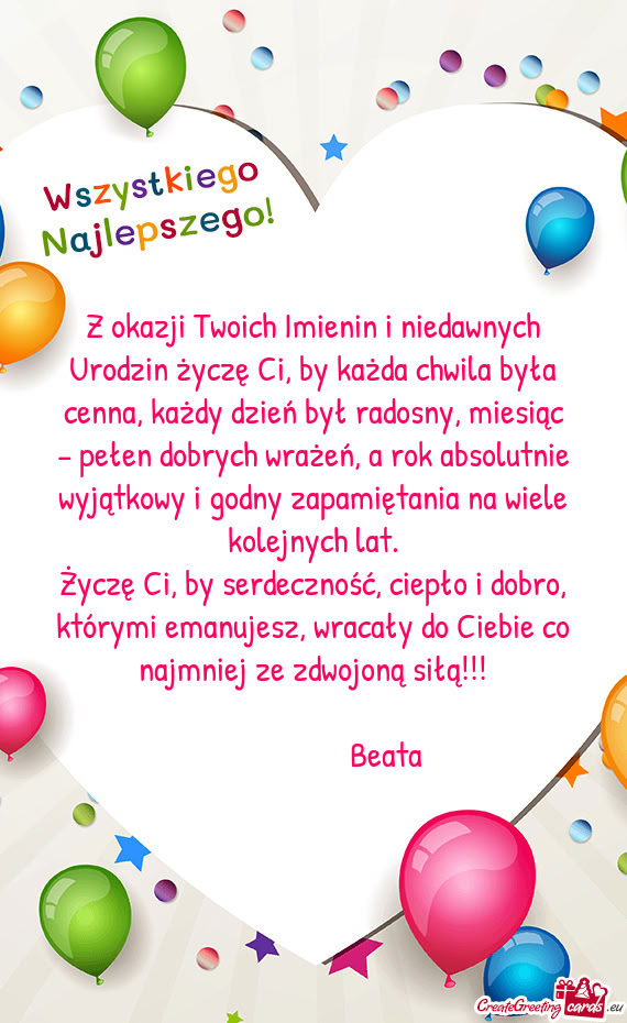 Z okazji Twoich Imienin i niedawnych Urodzin życzę Ci, by każda chwila była cenna, każdy dzień