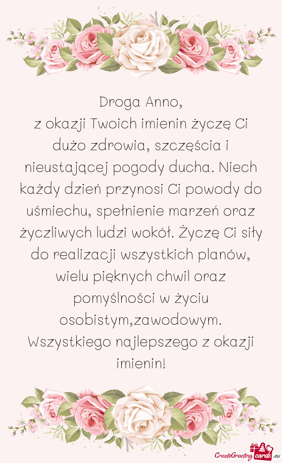 Z okazji Twoich imienin życzę Ci dużo zdrowia, szczęścia i nieustającej pogody ducha. Niech ka