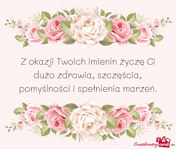 Z okazji Twoich imienin życzę Ci dużo zdrowia, szczęścia, pomyślności i spełnienia marzeń
