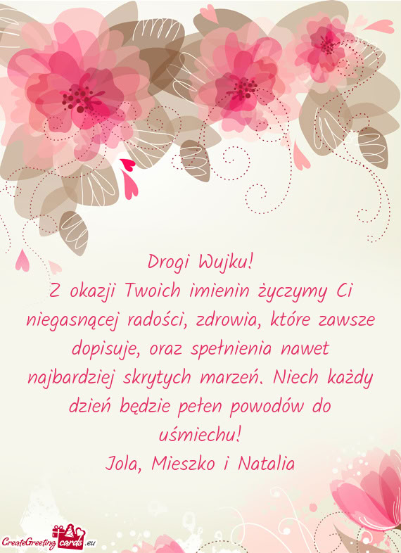 Z okazji Twoich imienin życzymy Ci niegasnącej radości, zdrowia, które zawsze dopisuje, oraz spe