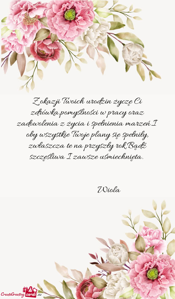 Z okazji Twoich urodzin życzę Ci zdrówka,pomyślności w pracy oraz zadowolenia z życia i spełn