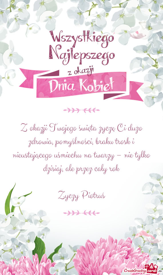 Z okazji Twojego święta życzę Ci dużo zdrowia, pomyślności, braku trosk i nieustającego uśm