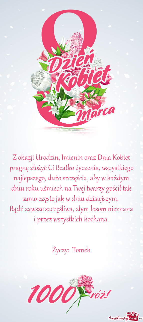 Z okazji Urodzin, Imienin oraz Dnia Kobiet pragnę złożyć Ci Beatko życzenia, wszystkiego najlep