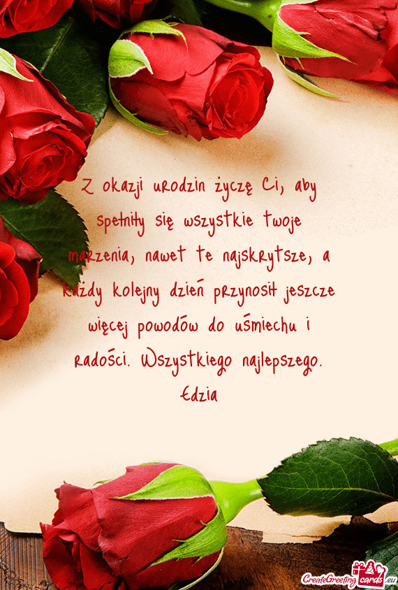 Z okazji urodzin życzę Ci, aby spełniły się wszystkie twoje marzenia, nawet te najskrytsze, a k
