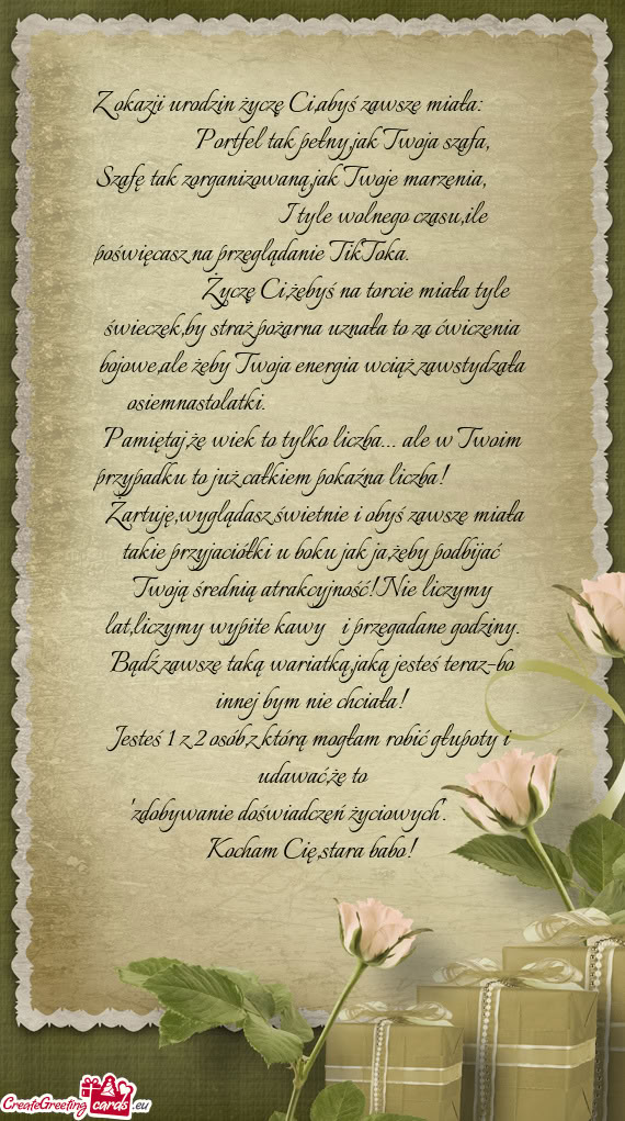 Z okazji urodzin życzę Ci,abyś zawsze miała:       Portfel tak pełny,jak Tw