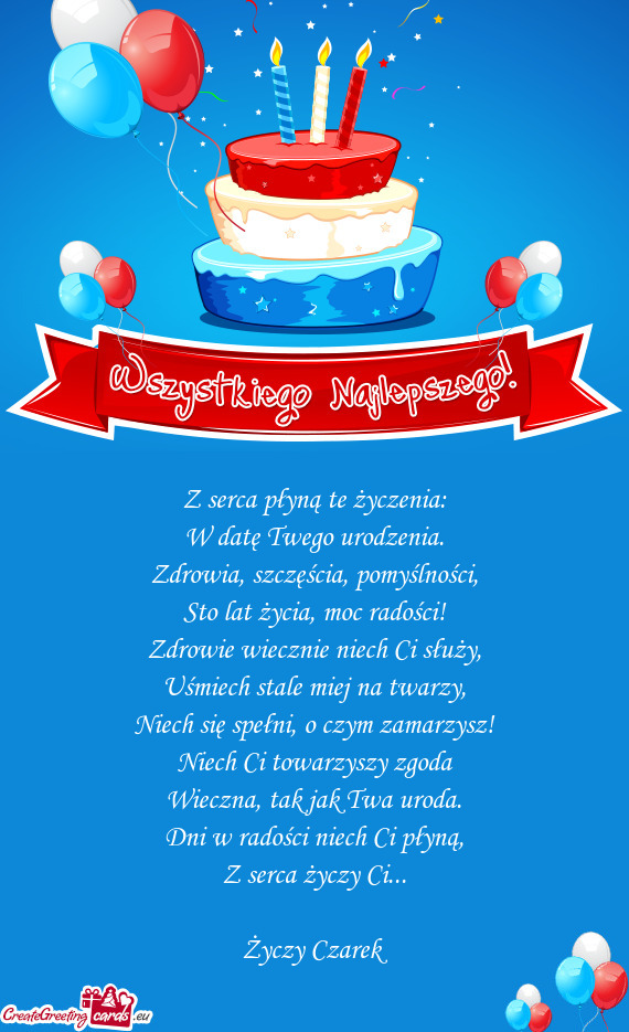 Z serca płyną te życzenia:  W datę Twego urodzenia.  Zdrowia, szczęścia,