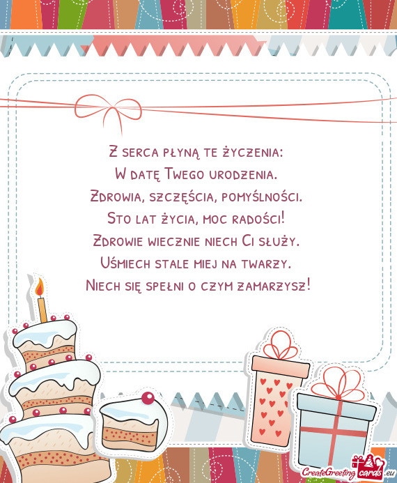 Z serca płyną te życzenia:   W datę Twego urodzenia.   Zdrowia,
