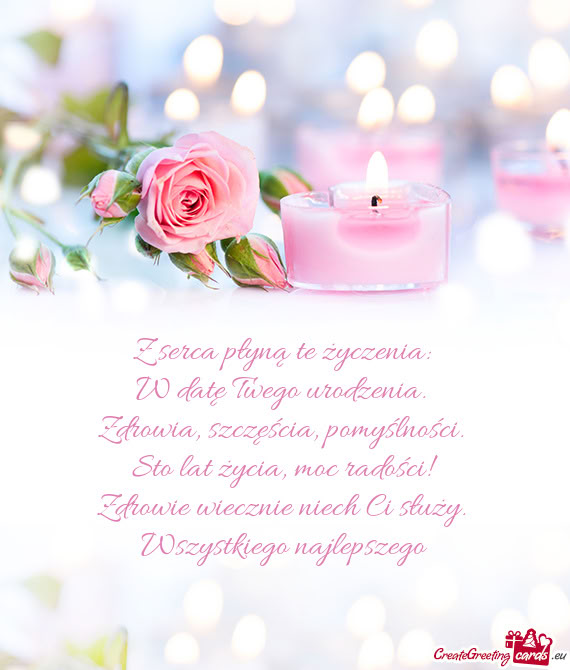 Z serca płyną te życzenia:   W datę Twego urodzenia.   Zdrowia,
