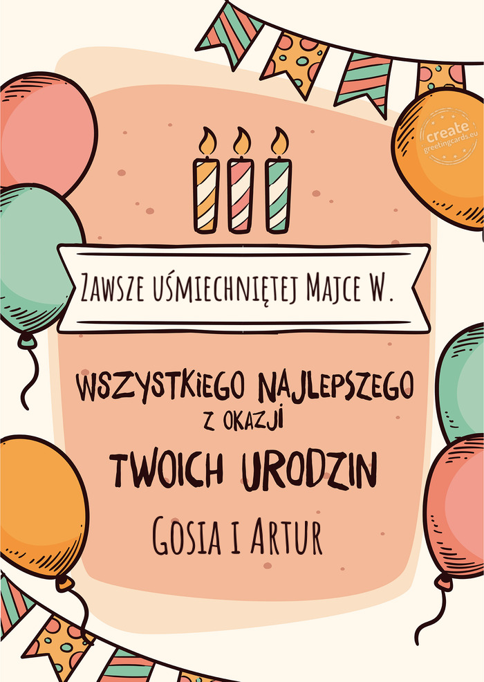 Zawsze uśmiechniętej Majce W. Wszystkiego Najlepszego z okazji Twoich urodzin Gosia i Artur