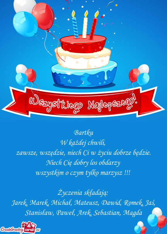 Zawsze, wszędzie, niech Ci w życiu dobrze będzie. Niech Cię dobry los obdarzy