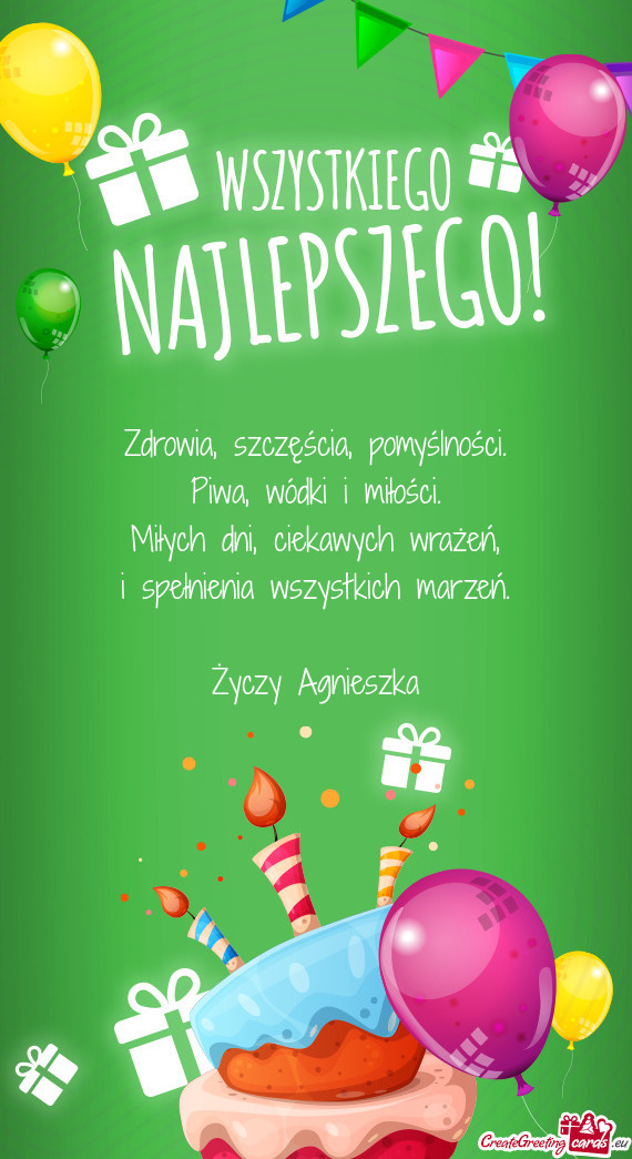 Zdrowia, szczęścia, pomyślności.  Piwa, wódki i miłości.  Miłych dni,