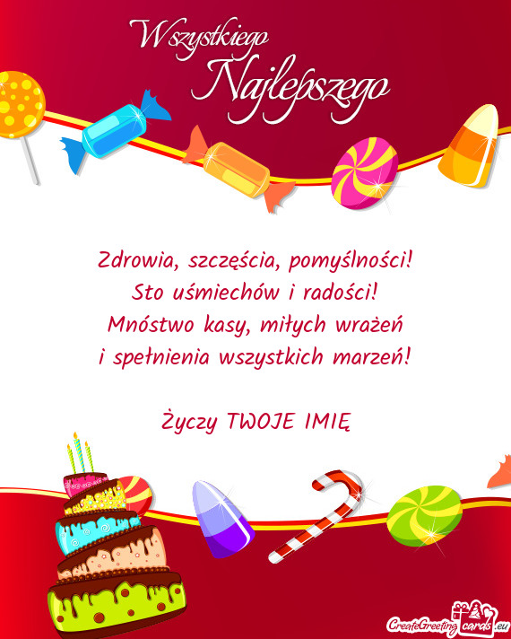 Zdrowia, szczęścia, pomyślności!  Sto uśmiechów i radości!  Mnóstwo