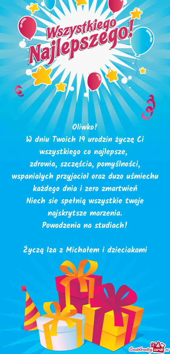 Zdrowia, szczęścia, pomyślności, wspanialych przyjaciol oraz duzo uśmiechu każdego dnia i zero