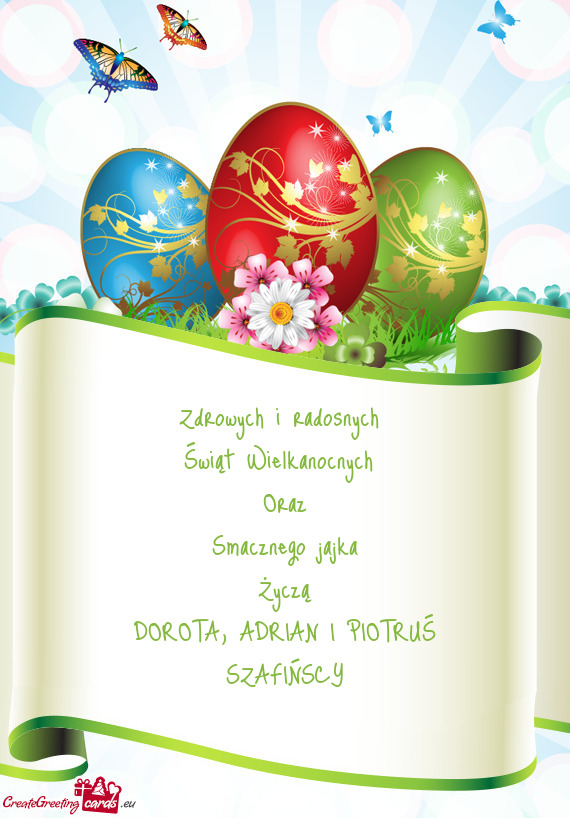 Zdrowych i radosnych 
 Świąt Wielkanocnych 
 Oraz
 Smacznego jajka
 Życzą
 DOROTA