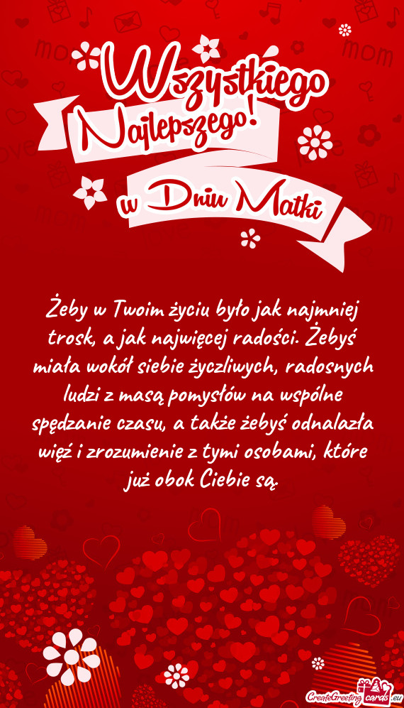 Żeby w Twoim życiu było jak najmniej trosk, a jak najwięcej radości. Żebyś miała wokół sie