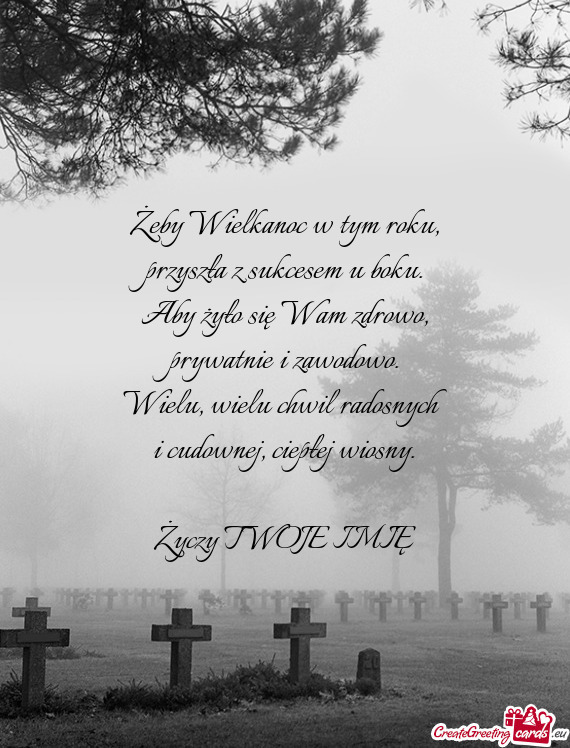 Żeby Wielkanoc w tym roku,  przyszła z sukcesem u boku.  Aby żyło się Wam