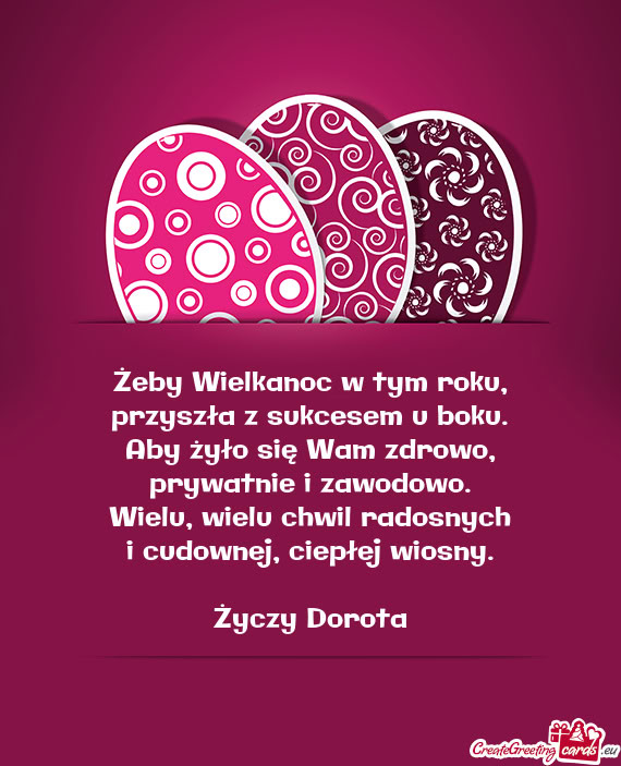 Żeby Wielkanoc w tym roku,  przyszła z sukcesem u boku.  Aby żyło się Wam