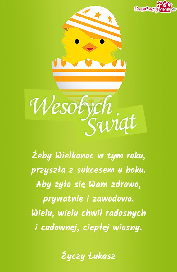 Żeby Wielkanoc w tym roku,  przyszła z sukcesem u boku.  Aby żyło się Wam
