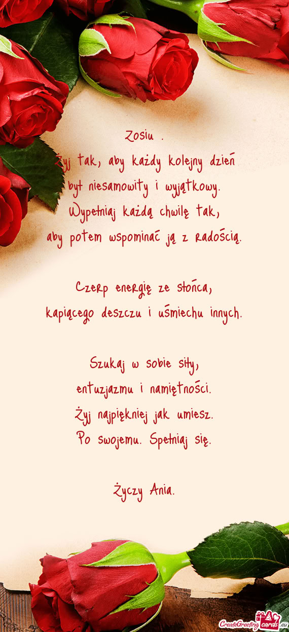 Zosiu .  Żyj tak, aby każdy kolejny dzień  był niesamowity i wyjątkowy.