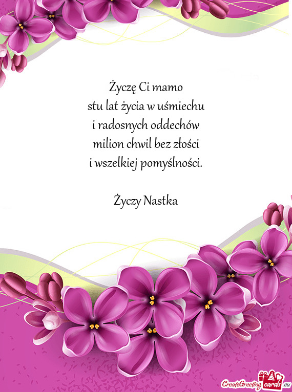 Życzę Ci mamo  stu lat życia w uśmiechu  i radosnych oddechów  milion