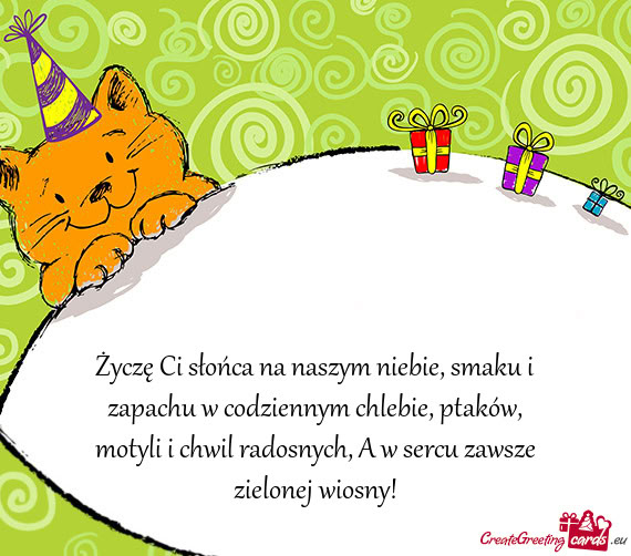 Życzę Ci słońca na naszym niebie, smaku i zapachu w codziennym chlebie, ptaków, motyli i chwil