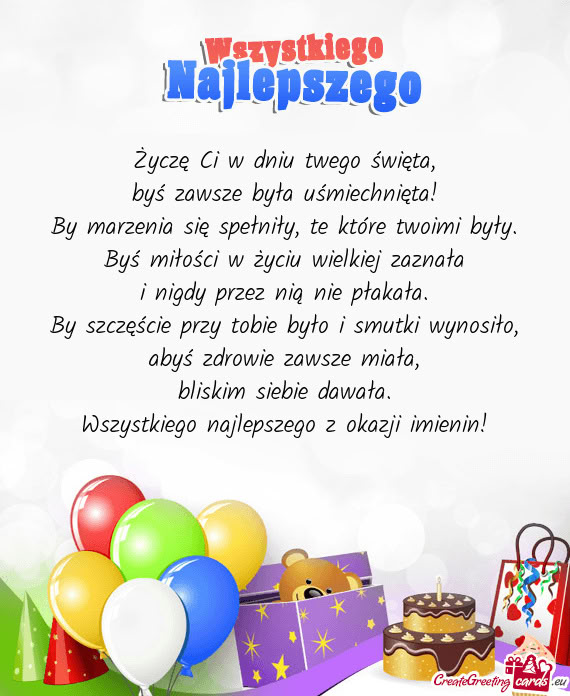 Życzę Ci w dniu twego święta,  byś zawsze była uśmiechnięta!  By