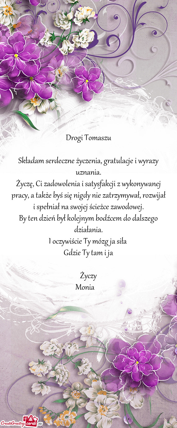 Życzę, Ci zadowolenia i satysfakcji z wykonywanej pracy, a także byś się nigdy nie zatrzymywał