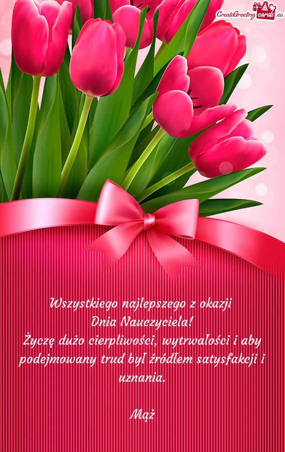 Życzę dużo cierpliwości, wytrwałości i aby podejmowany trud był źródłem satysfakcji i uzna