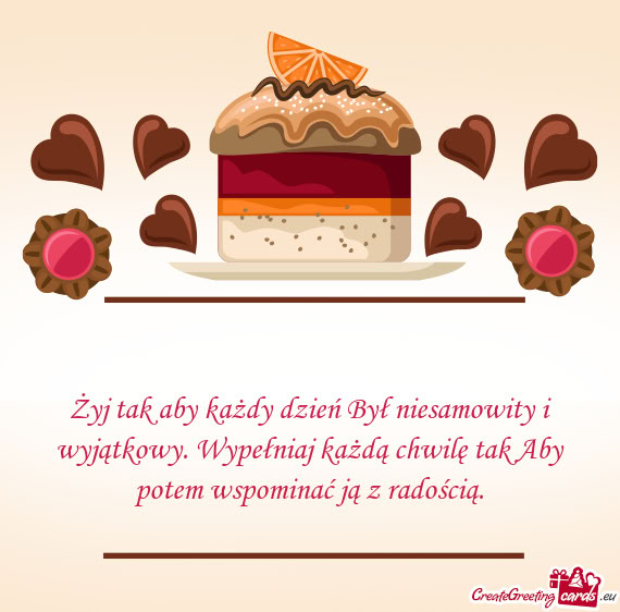 Żyj tak aby każdy dzień Był niesamowity i wyjątkowy. Wypełniaj każdą chwilę tak Aby potem w