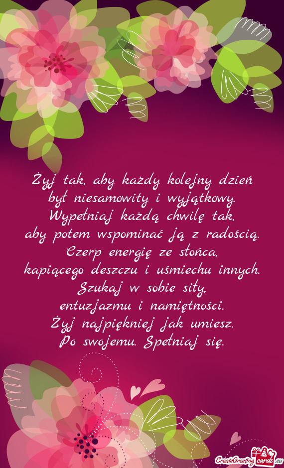Żyj tak, aby każdy kolejny dzień  był niesamowity i wyjątkowy.