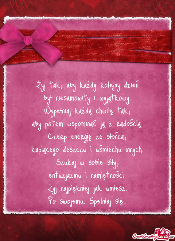 Żyj tak, aby każdy kolejny dzień  był niesamowity i wyjątkowy.